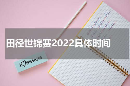 田径世锦赛2022具体时间