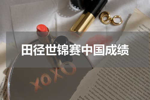 田径世锦赛中国成绩
