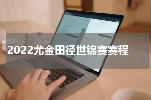 2022尤金田径世锦赛赛程