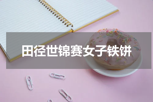 田径世锦赛女子铁饼
