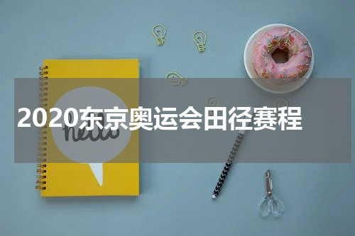 2020东京奥运会田径赛程