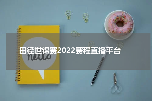 田径世锦赛2022赛程直播平台