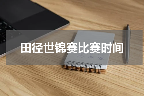田径世锦赛比赛时间