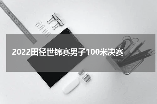 2022田径世锦赛男子100米决赛