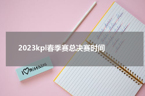 2023kpl春季赛总决赛时间