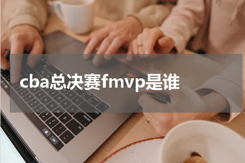cba总决赛fmvp是谁