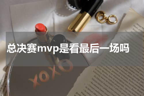 总决赛mvp是看最后一场吗