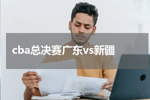 cba总决赛广东vs新疆