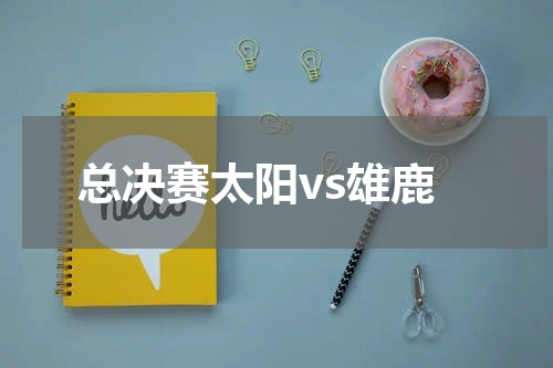 总决赛太阳vs雄鹿