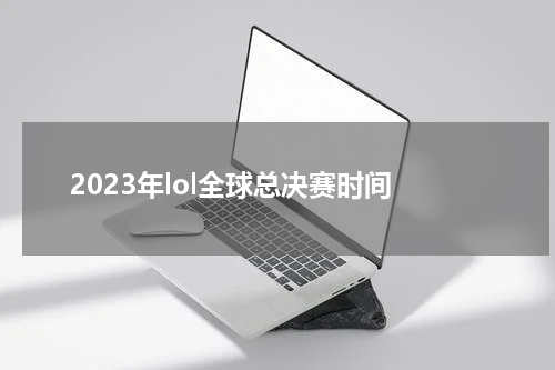 2023年lol全球总决赛时间