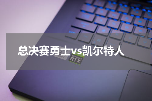 总决赛勇士vs凯尔特人