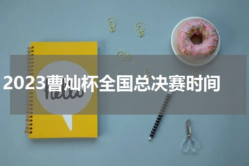 2023曹灿杯全国总决赛时间