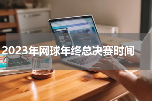 2023年网球年终总决赛时间