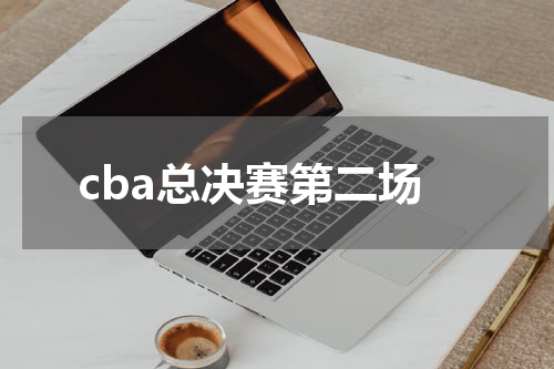 cba总决赛第二场
