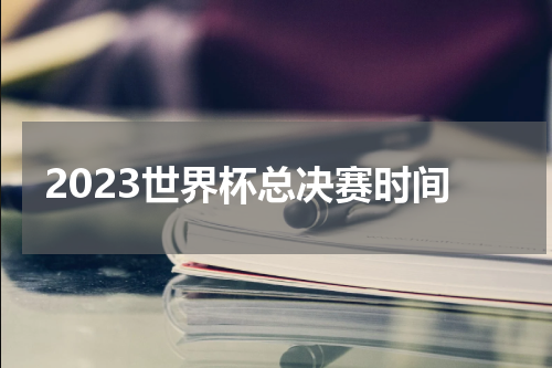 2023世界杯总决赛时间