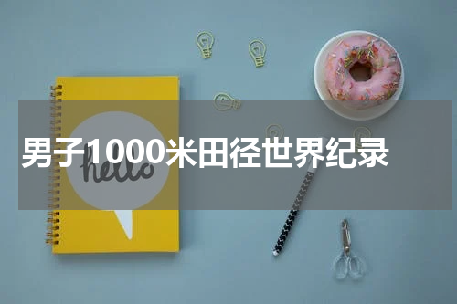 男子1000米田径世界纪录