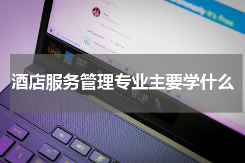 酒店服务管理专业主要学什么