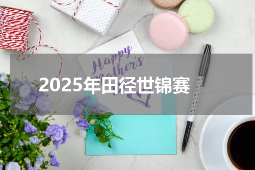 2025年田径世锦赛