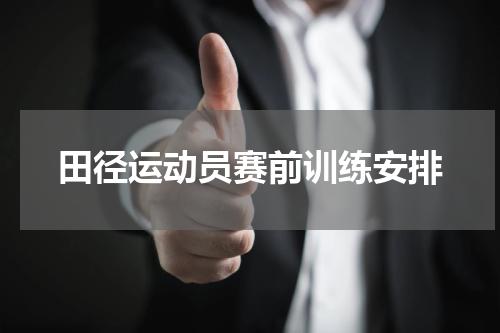 田径运动员赛前训练安排