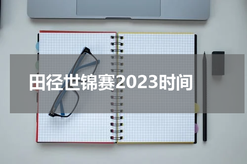 田径世锦赛2023时间