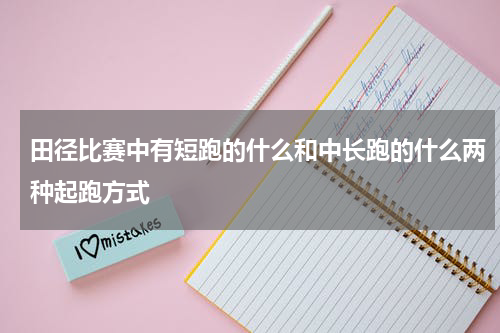 田径比赛中有短跑的什么和中长跑的什么两种起跑方式
