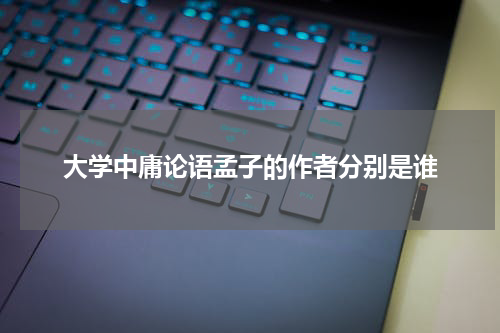 大学中庸论语孟子的作者分别是谁