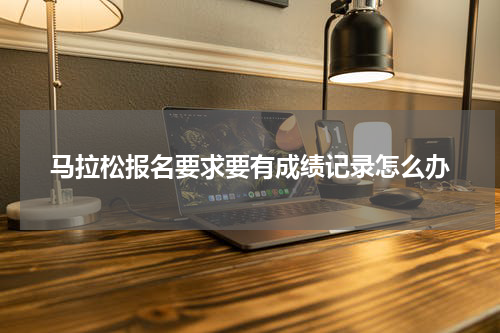 马拉松报名要求要有成绩记录怎么办
