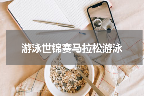 游泳世锦赛马拉松游泳