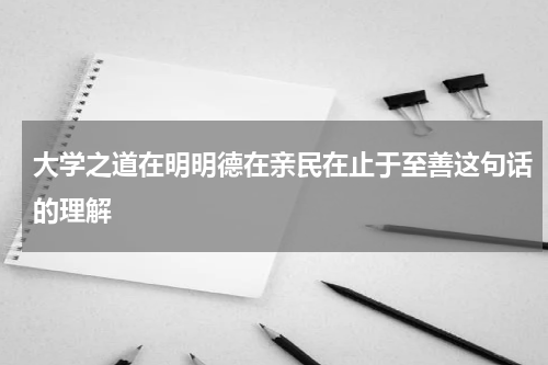 大学之道在明明德在亲民在止于至善这句话的理解