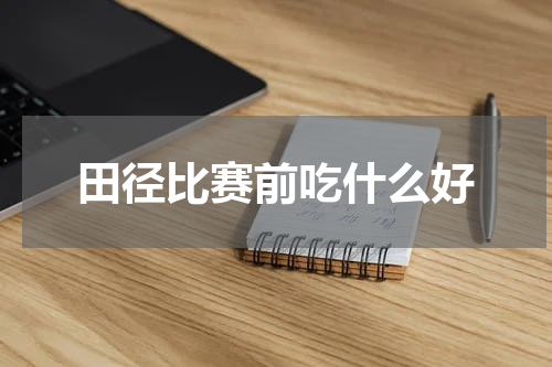 田径比赛前吃什么好