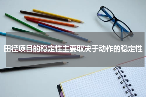 田径项目的稳定性主要取决于动作的稳定性