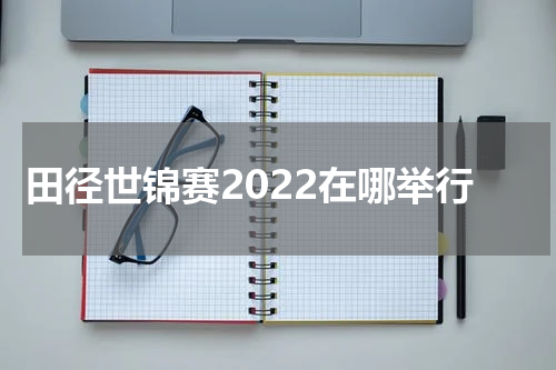 田径世锦赛2022在哪举行