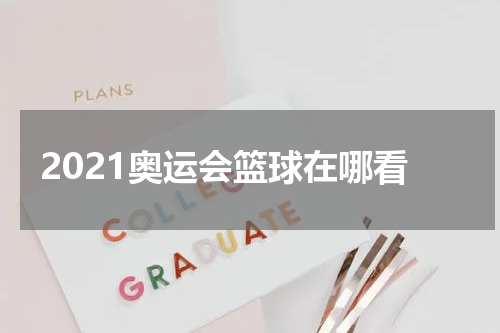 2021奥运会篮球在哪看