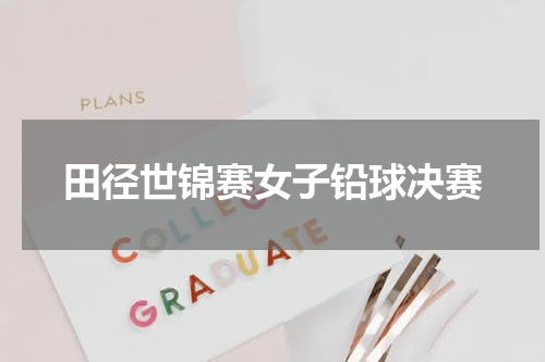 田径世锦赛女子铅球决赛