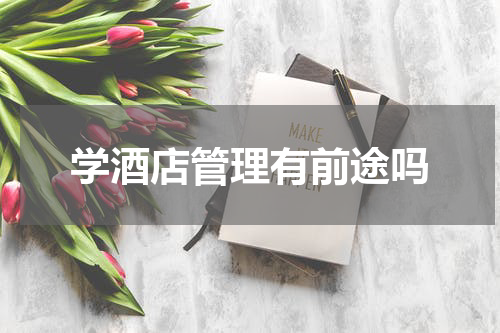 学酒店管理有前途吗