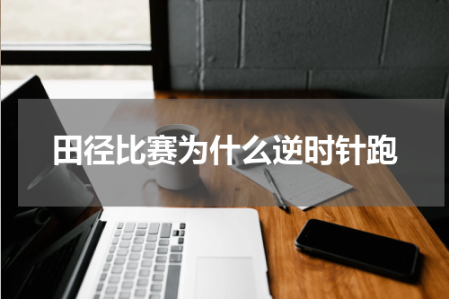 田径比赛为什么逆时针跑