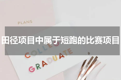 田径项目中属于短跑的比赛项目