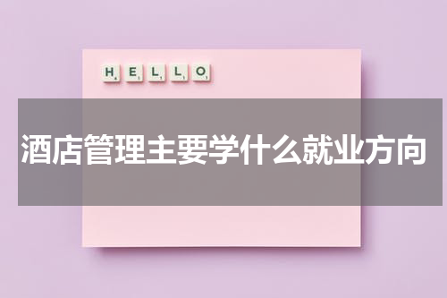 酒店管理主要学什么就业方向