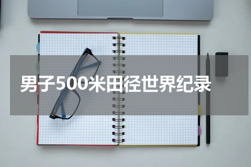 男子500米田径世界纪录