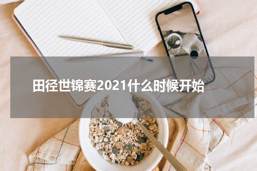田径世锦赛2021什么时候开始
