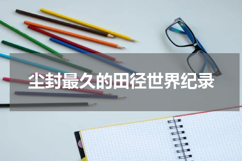 尘封最久的田径世界纪录