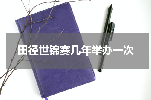 田径世锦赛几年举办一次