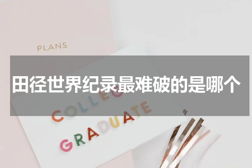 田径世界纪录最难破的是哪个