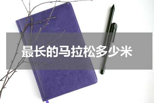 最长的马拉松多少米