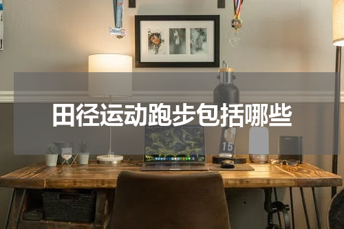 田径运动跑步包括哪些