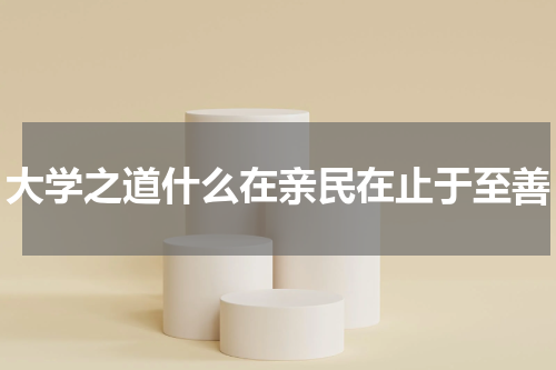 大学之道什么在亲民在止于至善