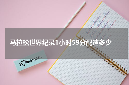 马拉松世界纪录1小时59分配速多少