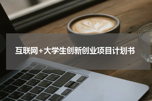 互联网+大学生创新创业项目计划书