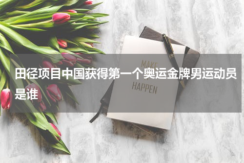 田径项目中国获得第一个奥运金牌男运动员是谁