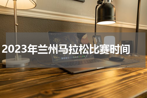 2023年兰州马拉松比赛时间